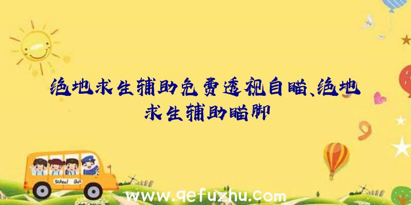 绝地求生辅助免费透视自瞄、绝地求生辅助瞄脚