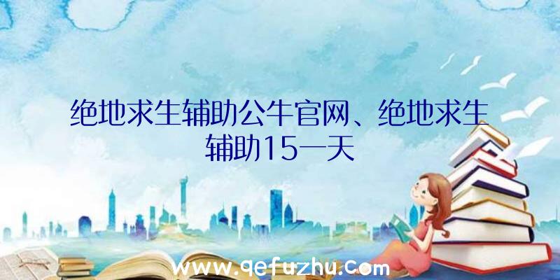 绝地求生辅助公牛官网、绝地求生辅助15一天