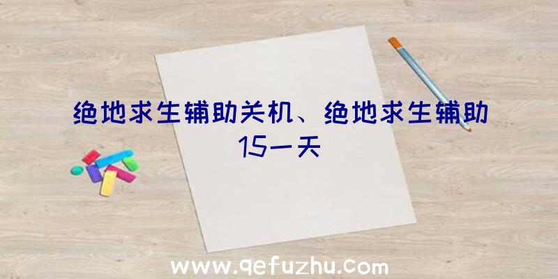 绝地求生辅助关机、绝地求生辅助15一天