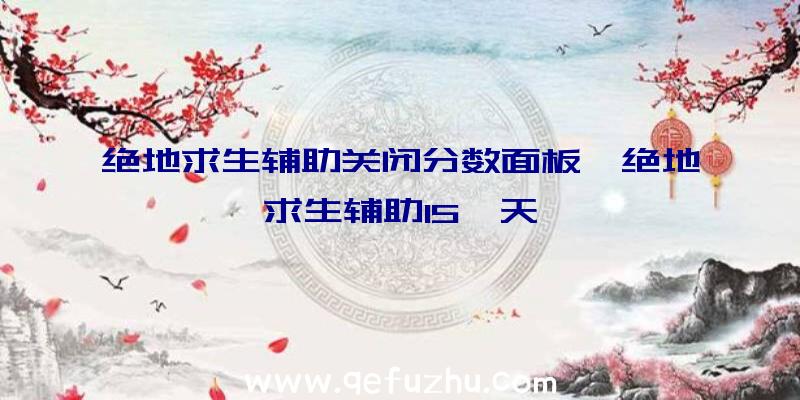 绝地求生辅助关闭分数面板、绝地求生辅助15一天