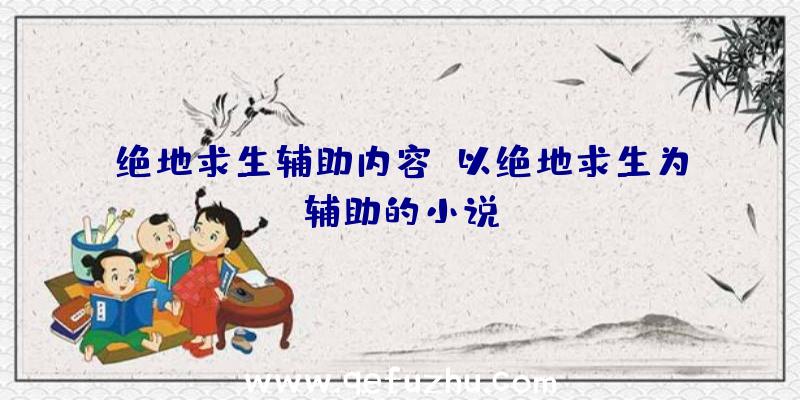 绝地求生辅助内容、以绝地求生为辅助的小说