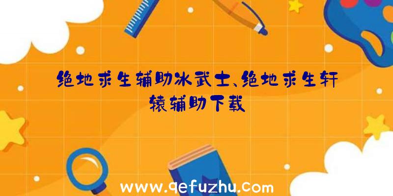 绝地求生辅助冰武士、绝地求生轩辕辅助下载