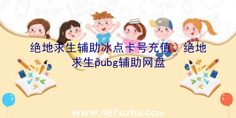 绝地求生辅助冰点卡号充值、绝地求生pubg辅助网盘