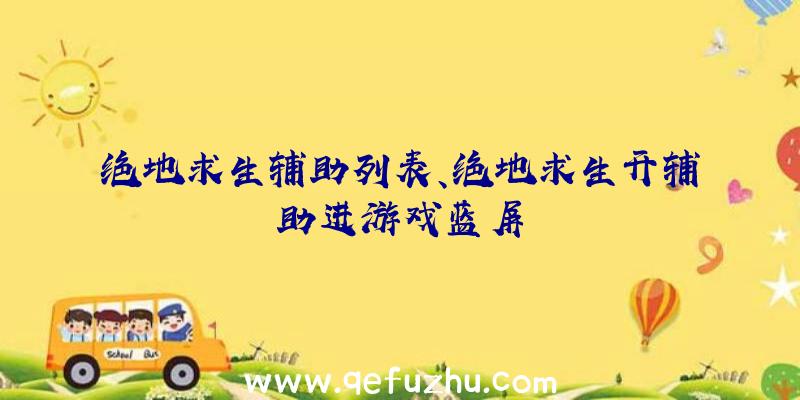 绝地求生辅助列表、绝地求生开辅助进游戏蓝屏