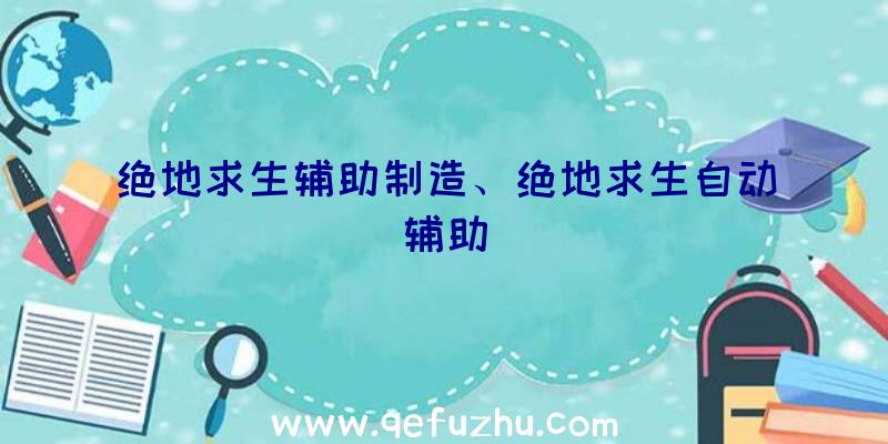 绝地求生辅助制造、绝地求生自动辅助