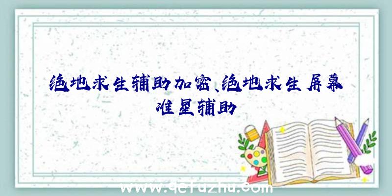 绝地求生辅助加密、绝地求生屏幕准星辅助