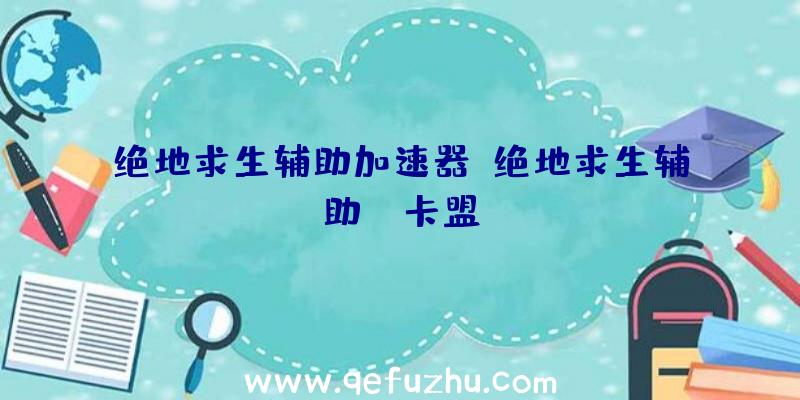 绝地求生辅助加速器、绝地求生辅助fz卡盟