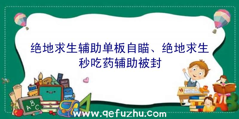 绝地求生辅助单板自瞄、绝地求生秒吃药辅助被封