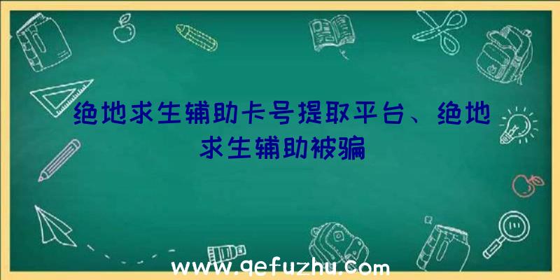 绝地求生辅助卡号提取平台、绝地求生辅助被骗