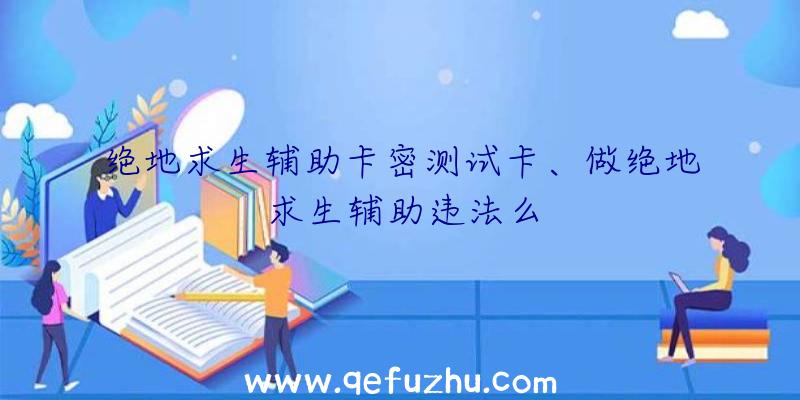 绝地求生辅助卡密测试卡、做绝地求生辅助违法么