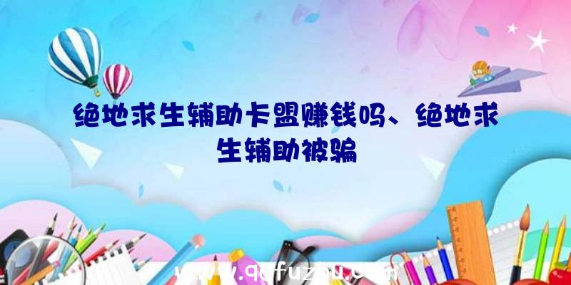 绝地求生辅助卡盟赚钱吗、绝地求生辅助被骗