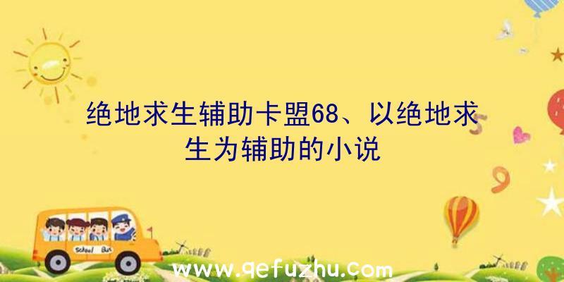 绝地求生辅助卡盟68、以绝地求生为辅助的小说