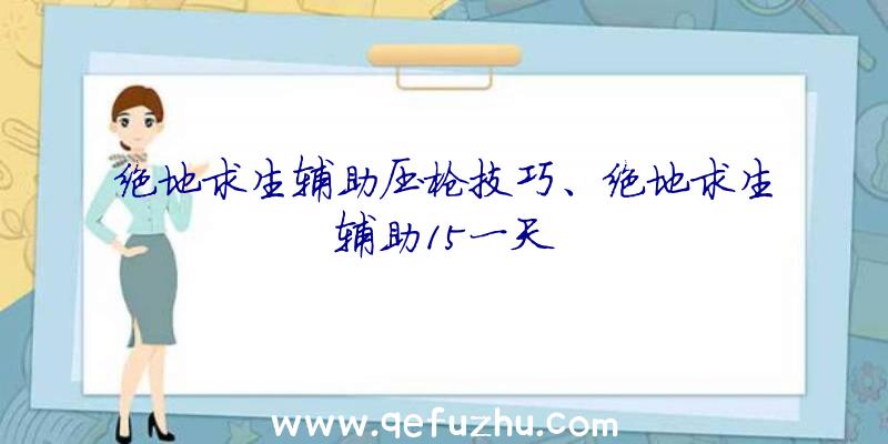 绝地求生辅助压枪技巧、绝地求生辅助15一天