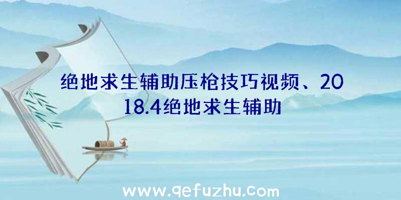 绝地求生辅助压枪技巧视频、2018.4绝地求生辅助