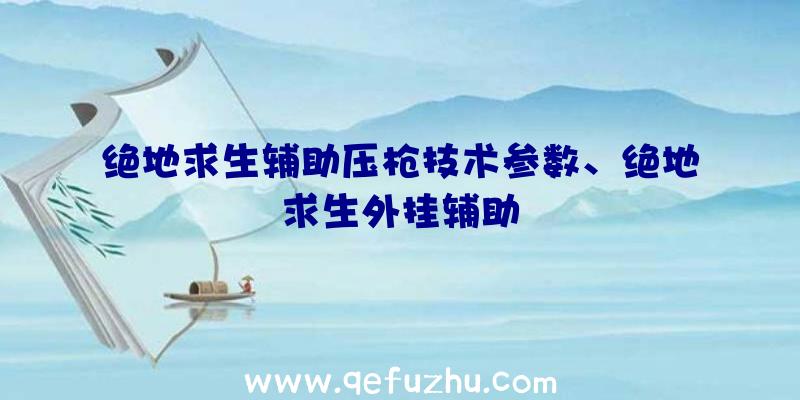 绝地求生辅助压枪技术参数、绝地求生外挂辅助