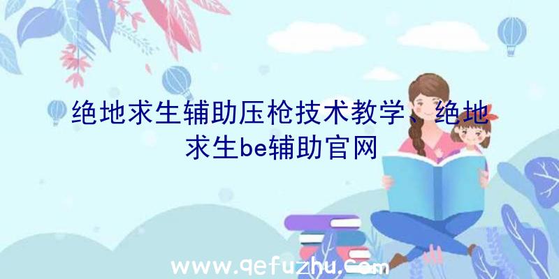 绝地求生辅助压枪技术教学、绝地求生be辅助官网