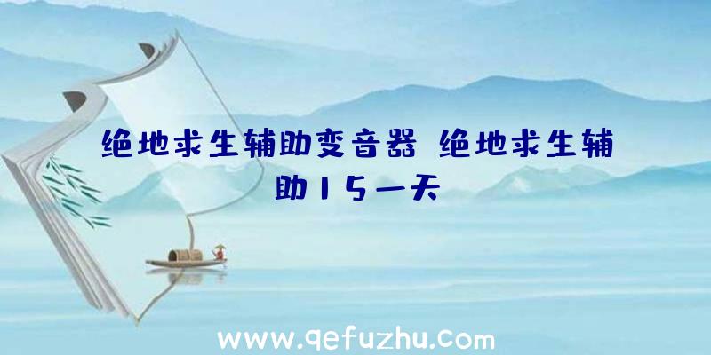 绝地求生辅助变音器、绝地求生辅助15一天