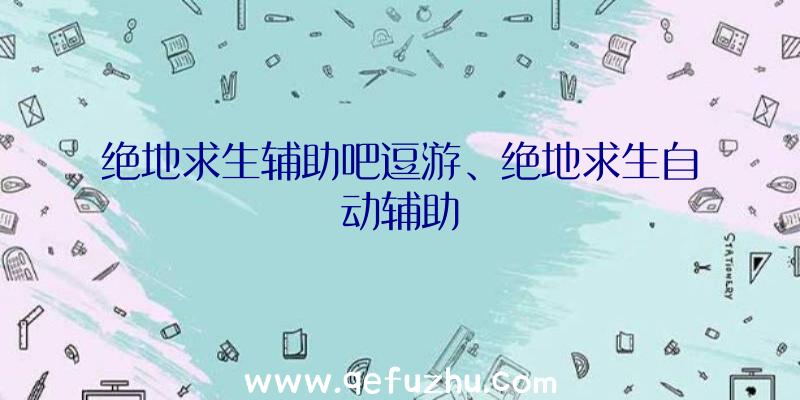 绝地求生辅助吧逗游、绝地求生自动辅助