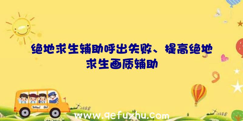 绝地求生辅助呼出失败、提高绝地求生画质辅助