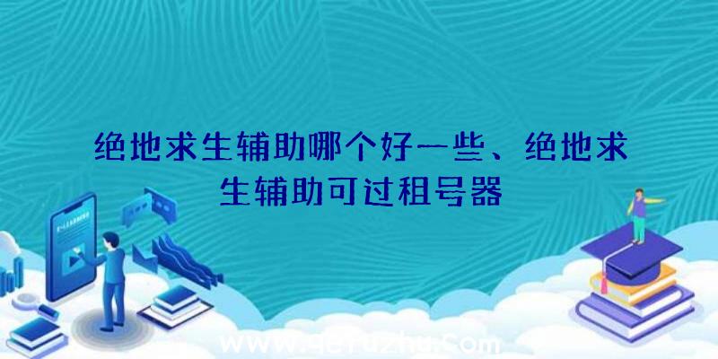 绝地求生辅助哪个好一些、绝地求生辅助可过租号器