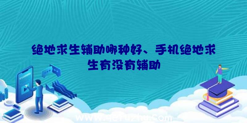 绝地求生辅助哪种好、手机绝地求生有没有辅助