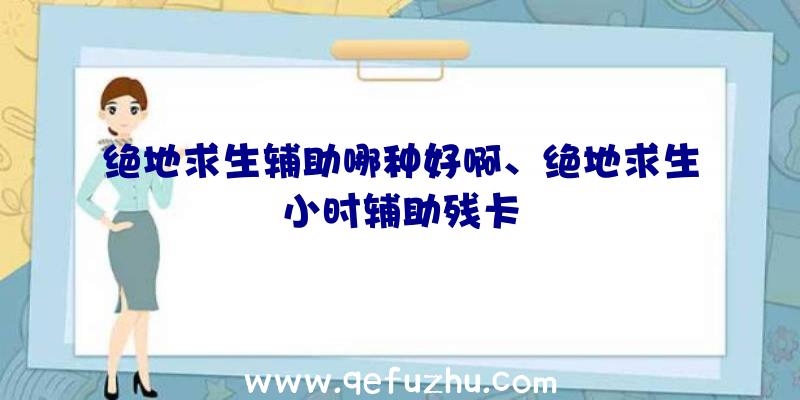 绝地求生辅助哪种好啊、绝地求生小时辅助残卡