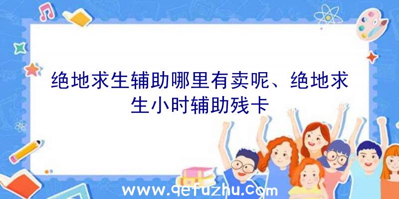 绝地求生辅助哪里有卖呢、绝地求生小时辅助残卡