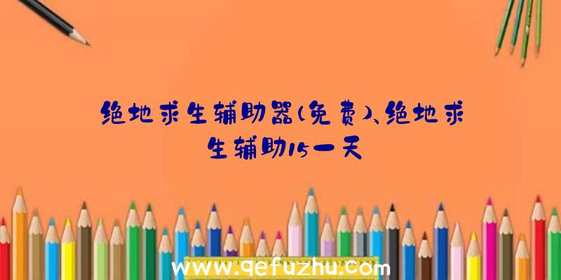 绝地求生辅助器(免费)、绝地求生辅助15一天