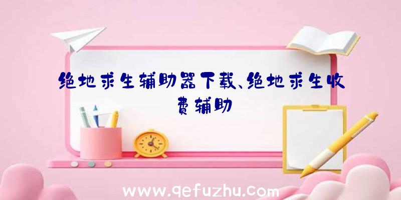 绝地求生辅助器下载、绝地求生收费辅助