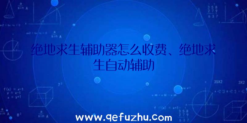 绝地求生辅助器怎么收费、绝地求生自动辅助