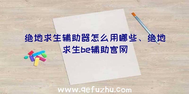 绝地求生辅助器怎么用哪些、绝地求生be辅助官网