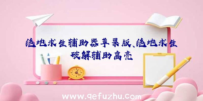 绝地求生辅助器苹果版、绝地求生破解辅助高亮