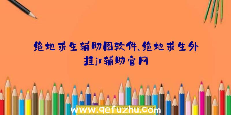 绝地求生辅助图软件、绝地求生外挂jr辅助官网