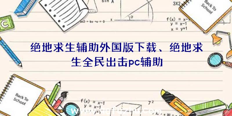 绝地求生辅助外国版下载、绝地求生全民出击pc辅助