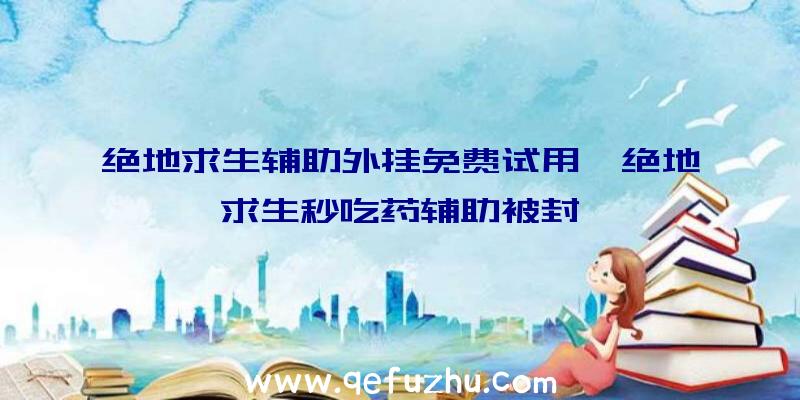 绝地求生辅助外挂免费试用、绝地求生秒吃药辅助被封