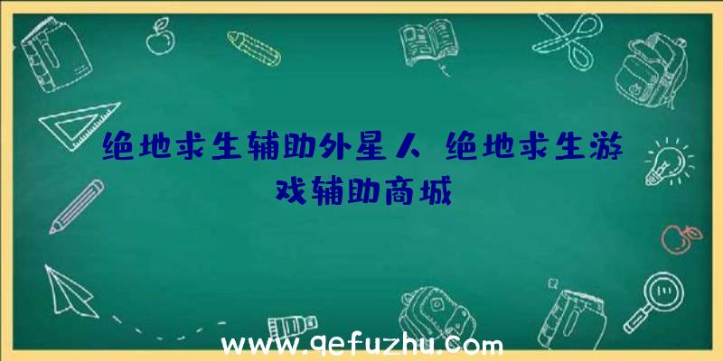 绝地求生辅助外星人、绝地求生游戏辅助商城