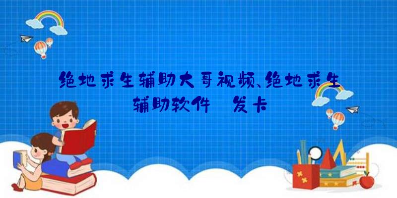 绝地求生辅助大哥视频、绝地求生辅助软件