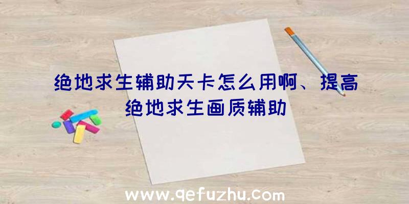 绝地求生辅助天卡怎么用啊、提高绝地求生画质辅助