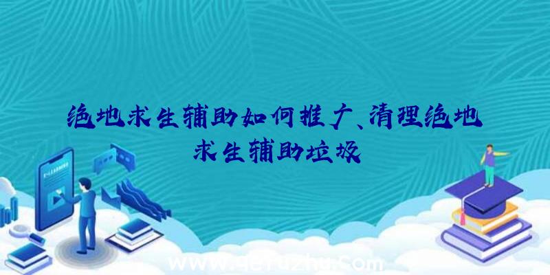 绝地求生辅助如何推广、清理绝地求生辅助垃圾