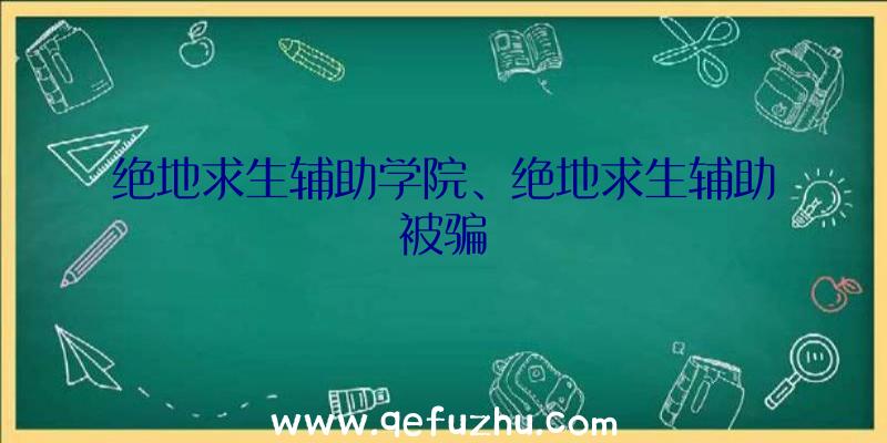 绝地求生辅助学院、绝地求生辅助被骗