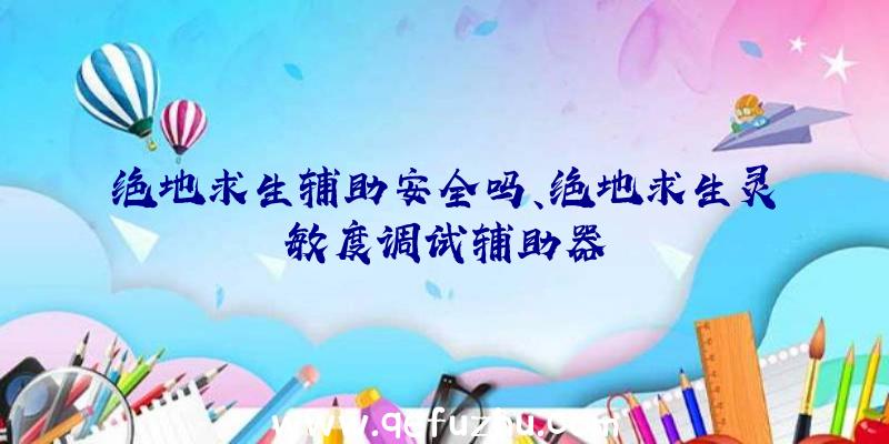 绝地求生辅助安全吗、绝地求生灵敏度调试辅助器