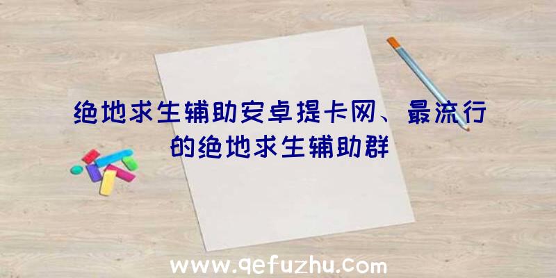 绝地求生辅助安卓提卡网、最流行的绝地求生辅助群