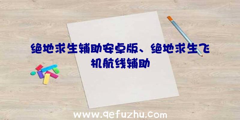 绝地求生辅助安卓版、绝地求生飞机航线辅助