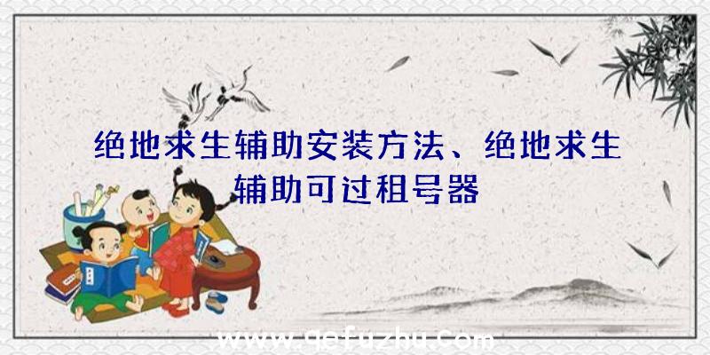 绝地求生辅助安装方法、绝地求生辅助可过租号器