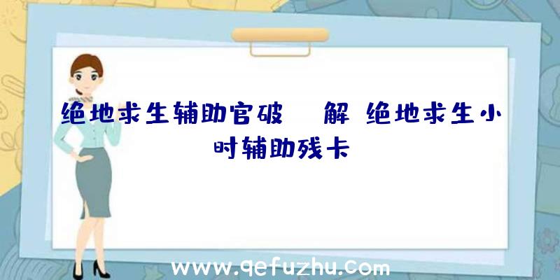 绝地求生辅助官破解、绝地求生小时辅助残卡