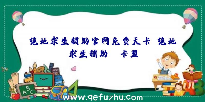 绝地求生辅助官网免费天卡、绝地求生辅助fz卡盟