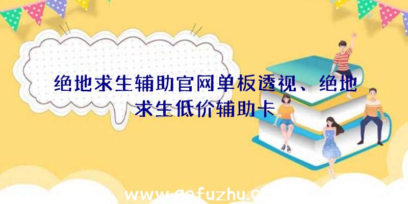 绝地求生辅助官网单板透视、绝地求生低价辅助卡