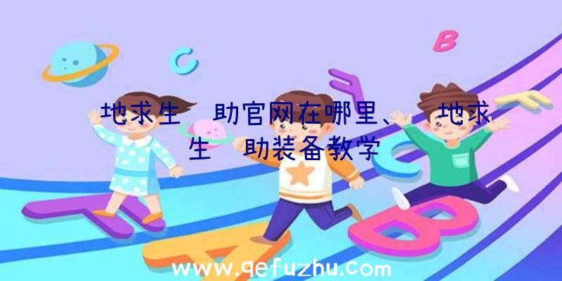 绝地求生辅助官网在哪里、绝地求生辅助装备教学