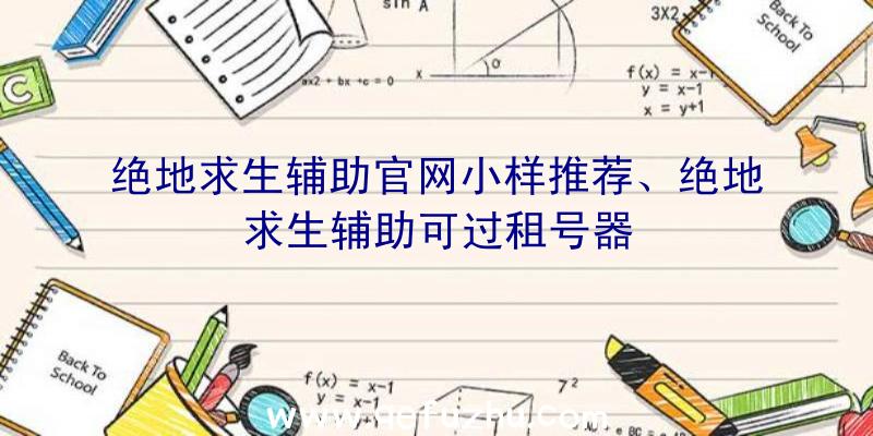 绝地求生辅助官网小样推荐、绝地求生辅助可过租号器