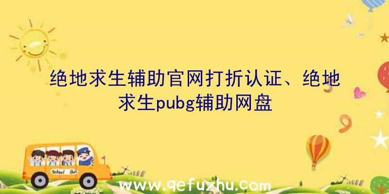 绝地求生辅助官网打折认证、绝地求生pubg辅助网盘